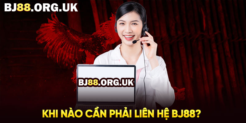 Khi nào cần phải liên hệ BJ88?