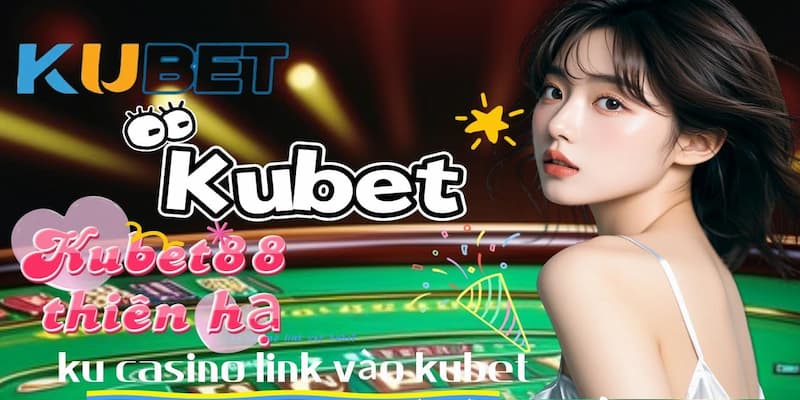 Cập nhật link vào Kubet mới nhất không bị chặn